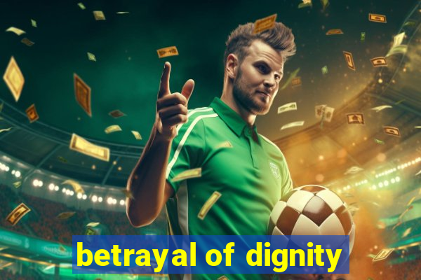 betrayal of dignity